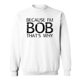 Because I'm Bob That's Why Funny Personalized Name Gift Sweatshirt | Mazezy