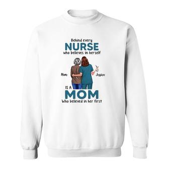 Behind Every Nurse Who Believes In Herself Is A Mom Who Believed In Her First Mother's Day Gift Mom And Jessica Sweatshirt | Mazezy