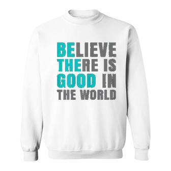 Believe There Is Good In The World Sweatshirt | Mazezy UK