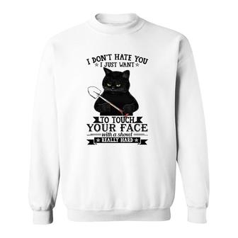 Black Cat Funny I Don't Hate You I Just Want To Touch Your Face With A Shovel Really Hard Sweatshirt | Mazezy
