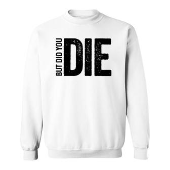 But Did You Die Funny Motivational Sarcastic Gym Workout Sweatshirt | Mazezy