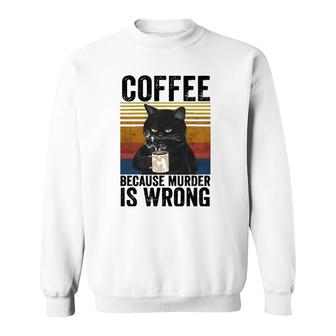 Coffee Because Murder Is Wrong Angry Cat Coffee Funny Quote Sweatshirt | Mazezy