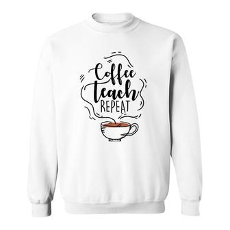 Coffee Teach Repeat Gift For Teacher Appreciation Day Sweatshirt | Mazezy