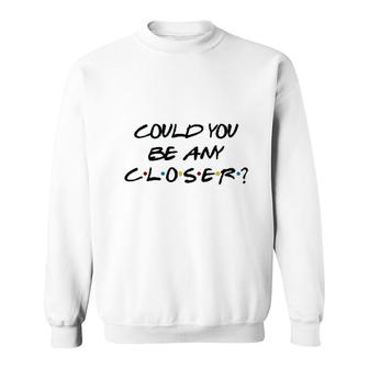 Could You Be Any Closer Sweatshirt | Mazezy