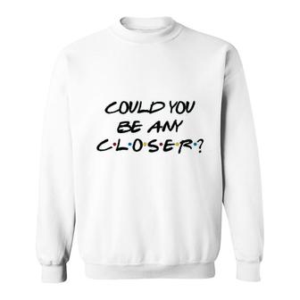 Could You Be Any Closer Sweatshirt | Mazezy