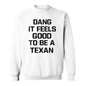 Dang It Feels Good To Be A Texan Sweatshirt