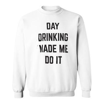 Day Drinking Made Me Do It Sweatshirt | Mazezy
