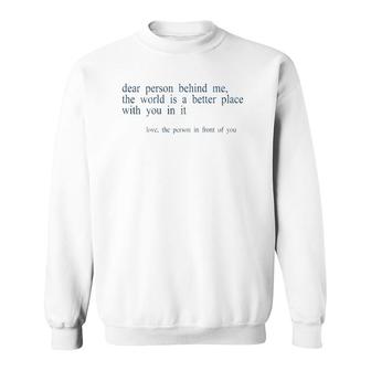 Dear Person Behind Me The World Is A Better Place With You B Sweatshirt | Mazezy