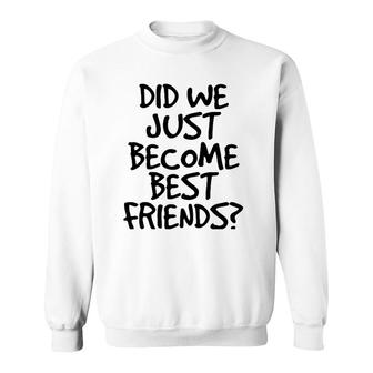 Did We Just Become Best Friends Funny Meme Gift Idea Sweatshirt | Mazezy
