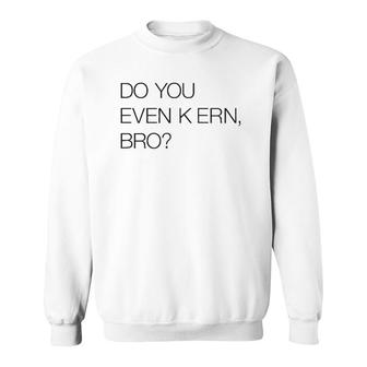 Do You Even Kern Bro Funny Graphic Artist Gag Gift Sweatshirt | Mazezy