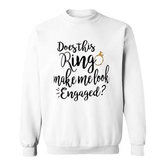 Does This Ring Make Me Look Engaged Sweatshirt | Mazezy