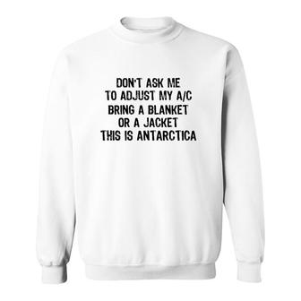 Don't Ask Me To Adjust My AC Bring A Blanket Or A Jacket This Is Antarctica Sweatshirt | Mazezy
