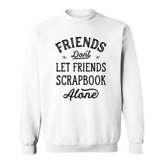 Don't Let Friends Scrapbook Alone Funny Scrapbooking Gifts Sweatshirt | Mazezy