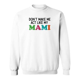 Dont Make Me Act Like My Mami Sweatshirt | Mazezy