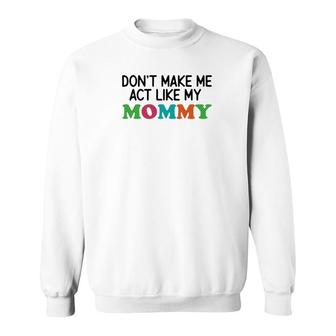 Dont Make Me Act Like My Mommy Sweatshirt | Mazezy
