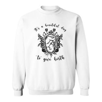 Doula Midwife It's A Beautiful Day To Give Birth Unborn Baby Flowers Sweatshirt | Mazezy