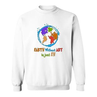Earth Without Art Is Just Eh Sweatshirt | Mazezy