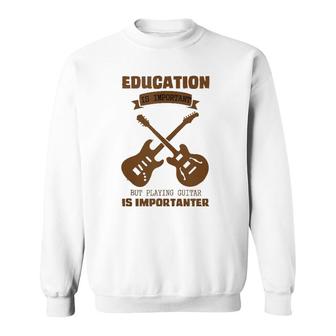 Education Is Important Playing Guitar Is Importanter Designs Sweatshirt | Mazezy