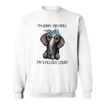 Elephant Im Sorry Did I Roll My Eyes Out Loud Sweatshirt | Mazezy