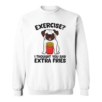 Exercise I Thought You Said Extra Fries Pug Dog Puppy Sweatshirt | Mazezy