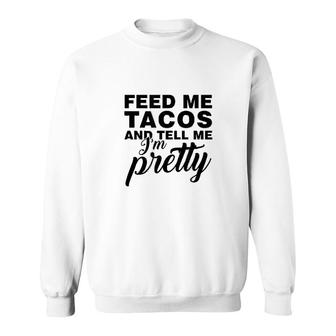 Feed Me Tacos And Tell Me I Am Pretty Sweatshirt | Mazezy