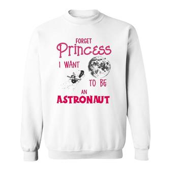 Forget Princess I Want To Be An Astronaut Space Explorer Sweatshirt | Mazezy