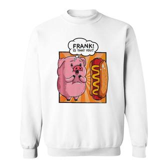 Frank Is That You Pig Hotdog Hot-Dog Gift Funny Foodie Gift Sweatshirt | Mazezy