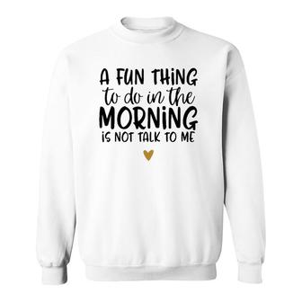 Fun Thing Do Not Talk To Me In The Morning Funny Sweatshirt