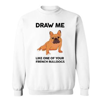 Funny Dog Draw Me Like One Of Your French Bulldogs Sweatshirt | Mazezy