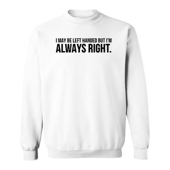 Funny Gift - I May Be Left Handed But I'm Always Right Sweatshirt | Mazezy UK
