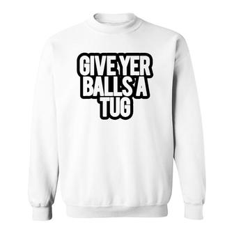 Funny Give Yer Balls A Tug Sweatshirt | Mazezy