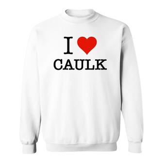 Funny I Love Caulk Handyman And Handy Woman Design Sweatshirt | Mazezy