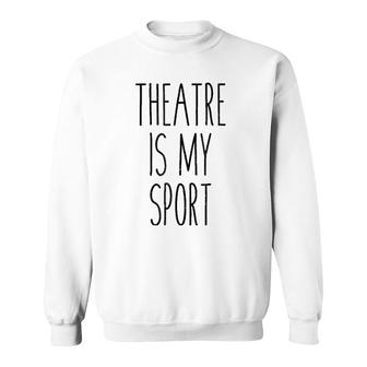 Funny Musical Theater Gift Tee - Theatre Is My Sport Sweatshirt | Mazezy