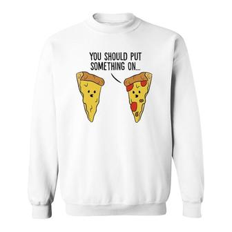 Funny Pizza You Should Put Something On Pizza Margherita Sweatshirt | Mazezy