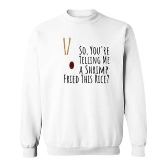 Funny Quote So You're Telling Me A Shrimp Fried This Rice Sweatshirt | Mazezy
