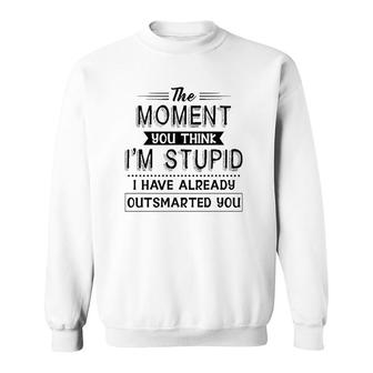 Funny The Moment You Think I'm Stupid I Have Already Outsmarted You Sweatshirt | Mazezy