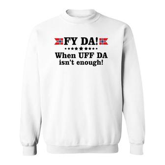 Fy Da When Uff Da Isn't Enough Sweatshirt | Mazezy CA