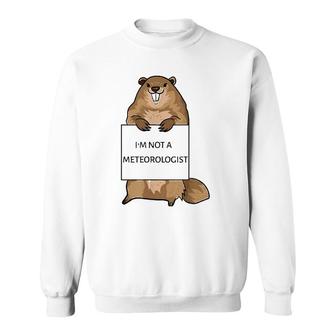 Groundhog Day Funny Quote Not Meteorologist Sign Saying Fun Sweatshirt | Mazezy
