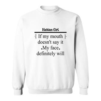 Haitian Girl If My Mouth Does Not Say It My Face Definitely Will Nationality Quote Sweatshirt | Mazezy