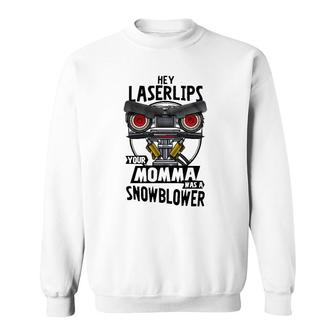 Hey Laser Lips Your Mama Was A Snowblower S Gift For Fans For Men And Women Essentialshir Sweatshirt | Mazezy