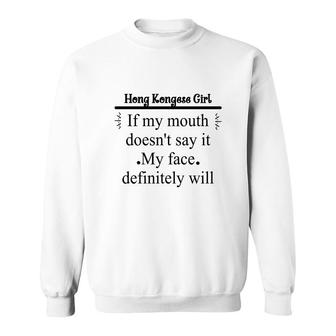 Hong Kongese Girl If My Mouth Does Not Say It My Face Definitely Will Nationality Quote Sweatshirt | Mazezy