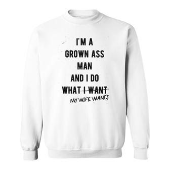 I Am A Grown Man I Do What My Wife Wants Sweatshirt | Mazezy
