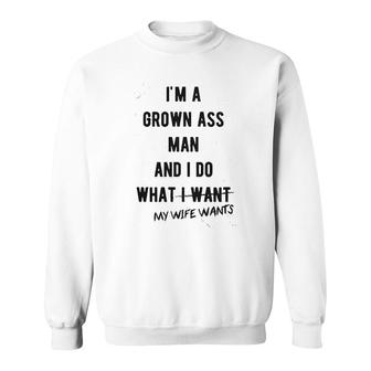 I Am A Grown Man I Do What My Wife Wants Sweatshirt | Mazezy