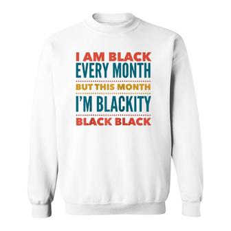 I Am Black Every Month This Month I'm Blackity Black Black Sweatshirt | Mazezy AU