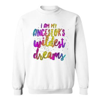 I Am My Ancestor S Wildest Dreams Gift Sweatshirt | Mazezy