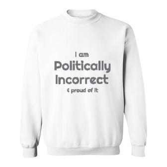I Am Politically Incorrect And Proud Of It Funny Sweatshirt | Mazezy