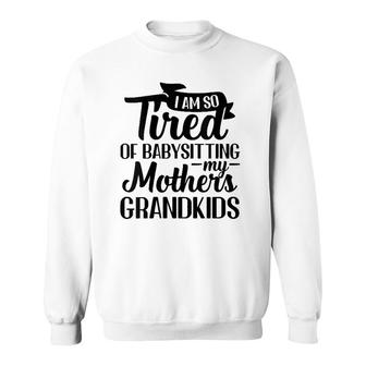 I Am So Tired Of Babysitting My Mothers Grandkids Funny V-Neck Sweatshirt | Mazezy