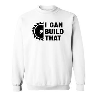 I Can Build That Carpenter Woodworker Funny Mens Woodworking Sweatshirt | Mazezy