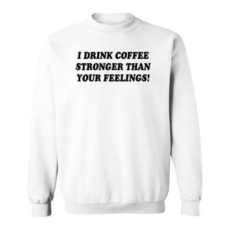 I Drink Coffee Stronger Than Your Feelings Sweatshirt | Mazezy