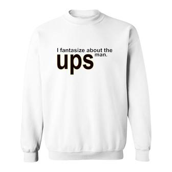I Fantasize About You The Ups Man Sweatshirt | Mazezy